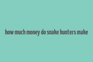 how much money do snake hunters make