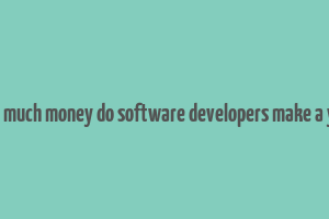 how much money do software developers make a year