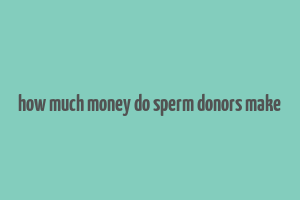 how much money do sperm donors make