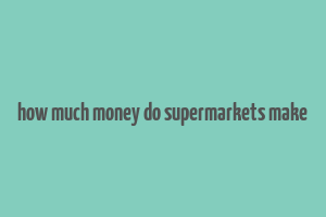 how much money do supermarkets make