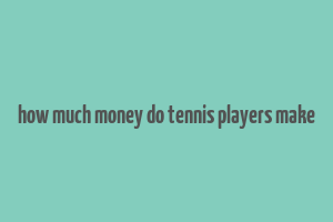 how much money do tennis players make