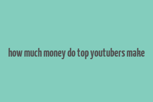 how much money do top youtubers make