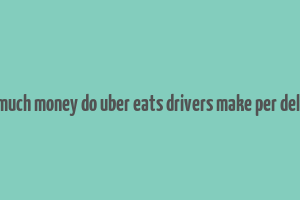 how much money do uber eats drivers make per delivery