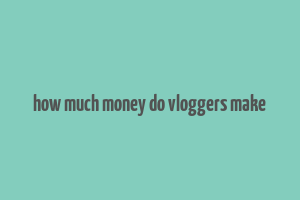 how much money do vloggers make