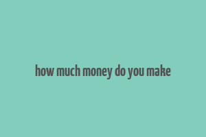 how much money do you make