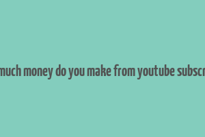 how much money do you make from youtube subscribers