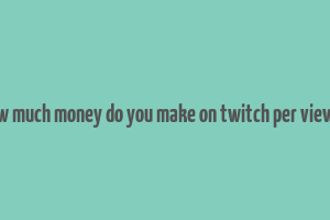 how much money do you make on twitch per viewer