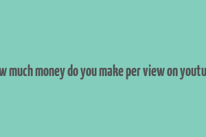 how much money do you make per view on youtube