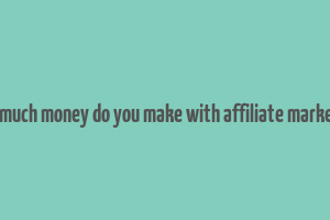 how much money do you make with affiliate marketing