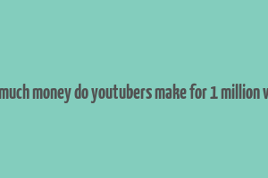 how much money do youtubers make for 1 million views