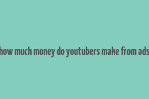 how much money do youtubers make from ads