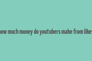 how much money do youtubers make from likes