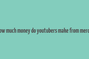 how much money do youtubers make from merch