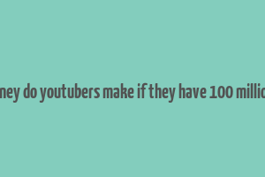 how much money do youtubers make if they have 100 million subscribers