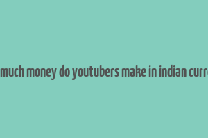 how much money do youtubers make in indian currency