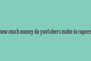 how much money do youtubers make in rupees