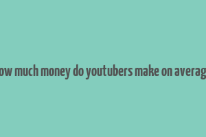 how much money do youtubers make on average