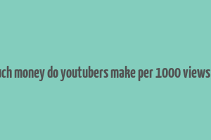 how much money do youtubers make per 1000 views in india