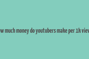 how much money do youtubers make per 1k views