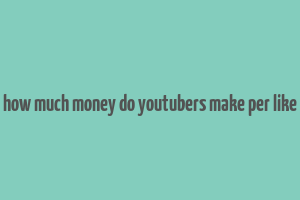 how much money do youtubers make per like