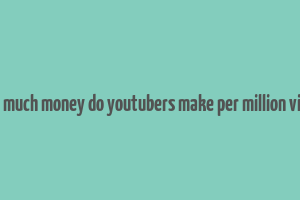 how much money do youtubers make per million views