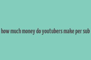 how much money do youtubers make per sub