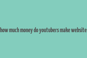 how much money do youtubers make website