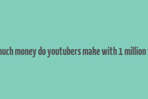 how much money do youtubers make with 1 million views