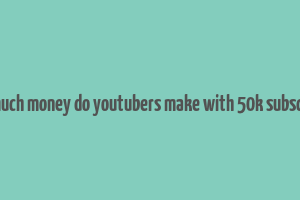 how much money do youtubers make with 50k subscribers