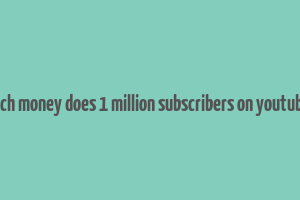 how much money does 1 million subscribers on youtube make