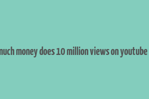 how much money does 10 million views on youtube make