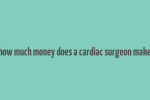 how much money does a cardiac surgeon make