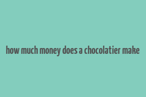 how much money does a chocolatier make