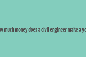 how much money does a civil engineer make a year