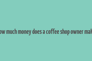 how much money does a coffee shop owner make