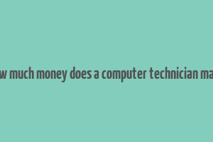 how much money does a computer technician make