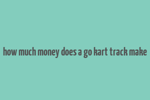 how much money does a go kart track make