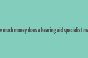 how much money does a hearing aid specialist make