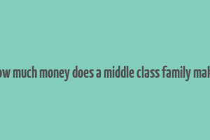 how much money does a middle class family make