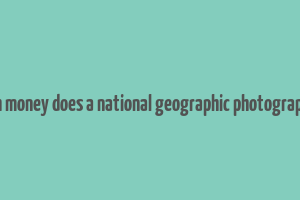 how much money does a national geographic photographer make