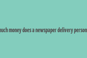 how much money does a newspaper delivery person make