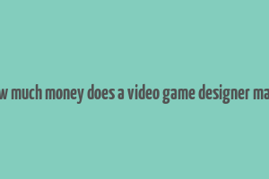 how much money does a video game designer make