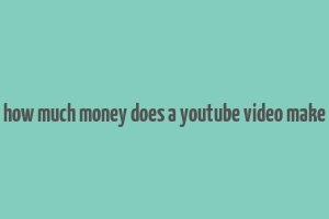 how much money does a youtube video make