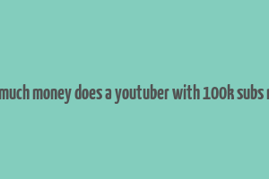 how much money does a youtuber with 100k subs make