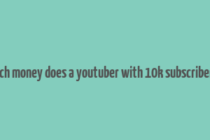 how much money does a youtuber with 10k subscribers make