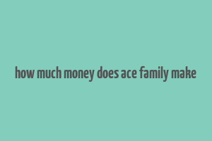 how much money does ace family make