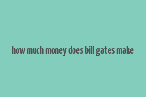 how much money does bill gates make