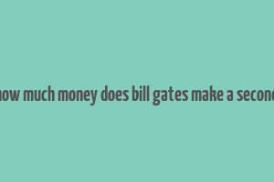 how much money does bill gates make a second