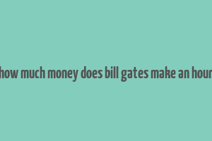 how much money does bill gates make an hour