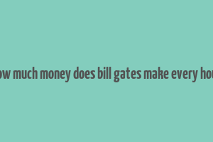 how much money does bill gates make every hour